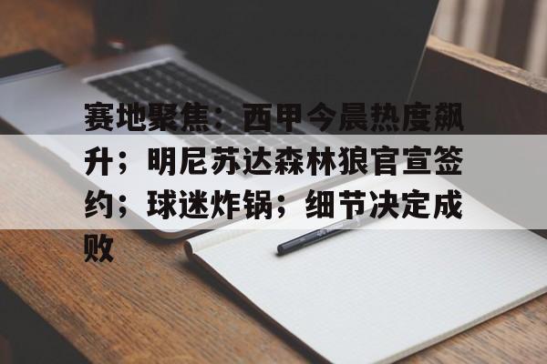 关于赛地聚焦:西甲今晨热度飙升;明尼苏达森林狼官宣签约;球迷炸锅;细节决定成败的信息 关于赛地聚焦:西甲今晨热度飙升;明尼苏达森林狼官宣签约;球迷炸锅;细节决定成败的信息